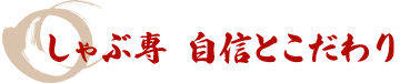 しゃぶ専　自信とこだわり