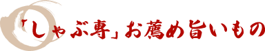 「しゃぶ専」お薦め旨いもの