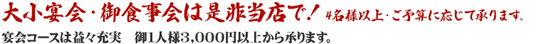 大小宴会・御食事会は是非当店で！4名様以上・ご予算に応じて承ります。