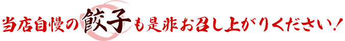 当店自慢の餃子も是非お召し上がりください！