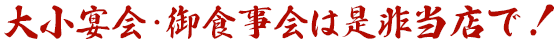 大小宴会・御食事会は是非当店で！