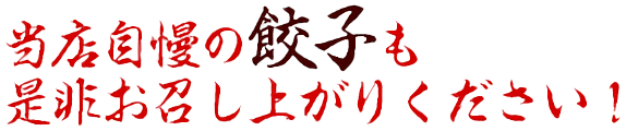 当店自慢の餃子も是非お召し上がりください！